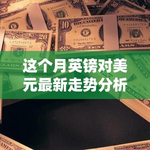 本月英鎊對美元匯率走勢深度解析，多重因素影響下的波動與趨勢預測