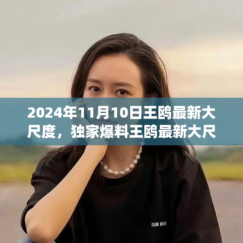 獨(dú)家揭秘，王鷗2024年11月10日最新大尺度動(dòng)態(tài)，震撼登場(chǎng)！