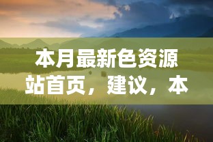 本月最新色資源站首頁(yè)，探索自然美景，尋找內(nèi)心寧?kù)o與平和的奇妙之旅