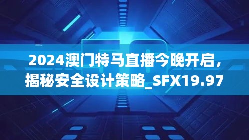 2024澳門特馬直播今晚開啟，揭秘安全設(shè)計策略_SFX19.97版日常解析