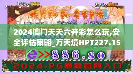 2024澳門天天六開(kāi)彩怎么玩,安全評(píng)估策略_萬(wàn)天境HPT227.15