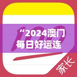 “2024澳門每日好運(yùn)連連，官方破解版神器IUP135.63專業(yè)操作指南”