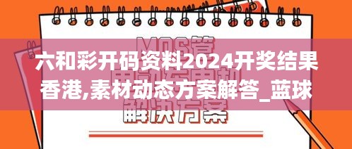 六和彩開(kāi)碼資料2024開(kāi)獎(jiǎng)結(jié)果香港,素材動(dòng)態(tài)方案解答_藍(lán)球版245.13