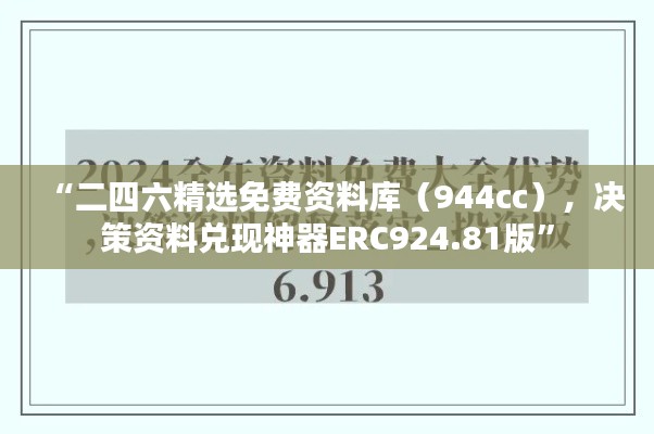 “二四六精選免費(fèi)資料庫(kù)（944cc），決策資料兌現(xiàn)神器ERC924.81版”