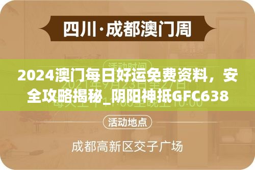 2024澳門每日好運(yùn)免費(fèi)資料，安全攻略揭秘_陰陽神抵GFC638.39