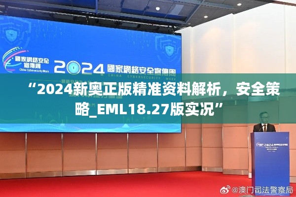 “2024新奧正版精準(zhǔn)資料解析，安全策略_EML18.27版實(shí)況”