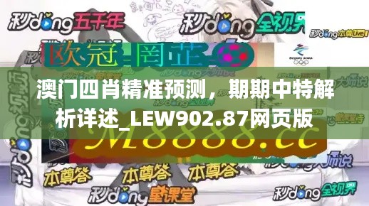 澳門四肖精準預(yù)測，期期中特解析詳述_LEW902.87網(wǎng)頁版