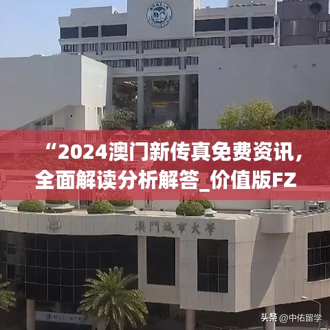 “2024澳門新傳真免費(fèi)資訊，全面解讀分析解答_價(jià)值版FZC67.97”