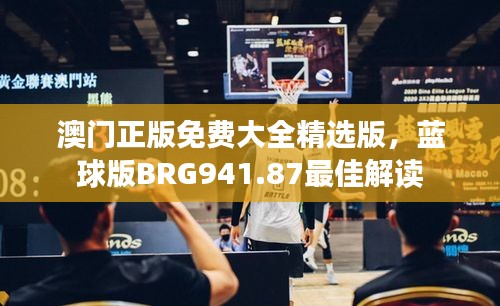 澳門正版免費大全精選版，藍球版BRG941.87最佳解讀