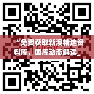 “免費(fèi)獲取新澳精選資料庫，圖庫動態(tài)解讀_激勵版ZKC980.6”