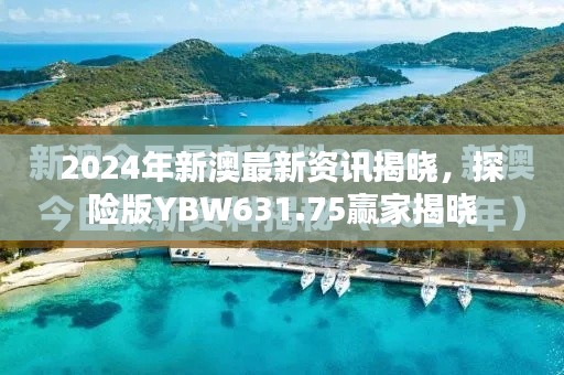 2024年新澳最新資訊揭曉，探險(xiǎn)版YBW631.75贏家揭曉