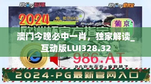 澳門(mén)今晚必中一肖，獨(dú)家解讀_互動(dòng)版LUI328.32