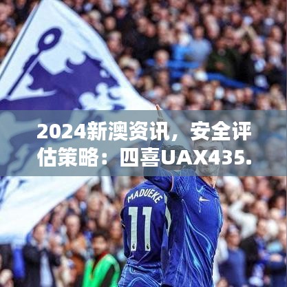 2024新澳資訊，安全評(píng)估策略：四喜UAX435.2版更新