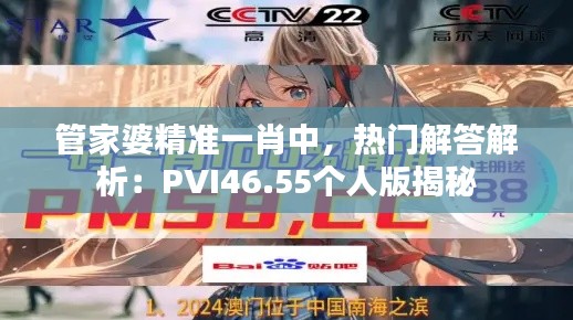 管家婆精準一肖中，熱門解答解析：PVI46.55個人版揭秘