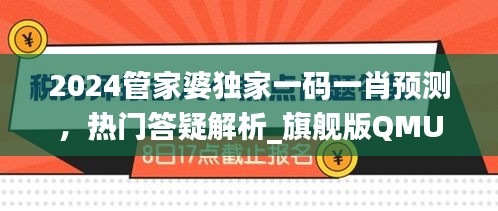 2024管家婆獨家一碼一肖預(yù)測，熱門答疑解析_旗艦版QMU541.4