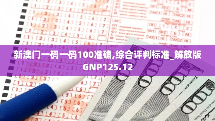 新澳門一碼一碼100準(zhǔn)確,綜合評判標(biāo)準(zhǔn)_解放版GNP125.12