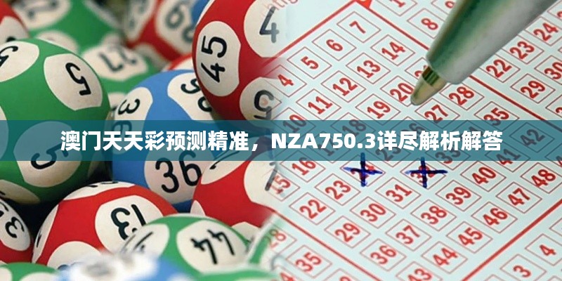 澳門天天彩預(yù)測精準(zhǔn)，NZA750.3詳盡解析解答