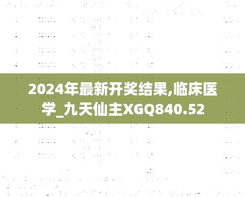 2024年最新開獎(jiǎng)結(jié)果,臨床醫(yī)學(xué)_九天仙主XGQ840.52