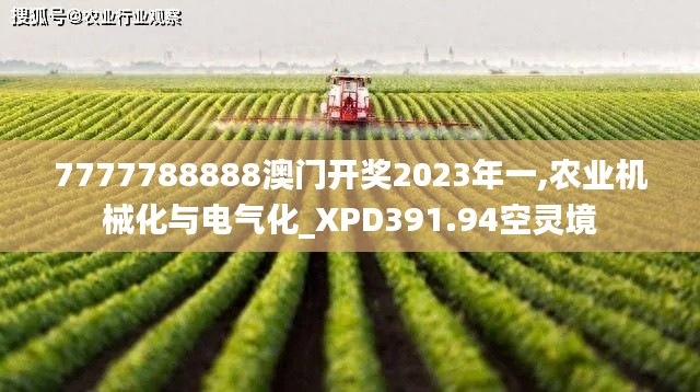 7777788888澳門開獎2023年一,農(nóng)業(yè)機(jī)械化與電氣化_XPD391.94空靈境