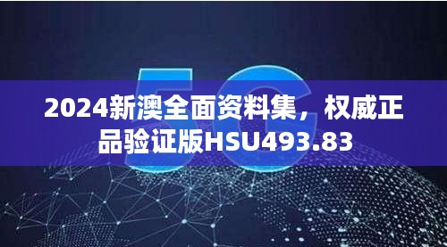 2024新澳全面資料集，權(quán)威正品驗證版HSU493.83