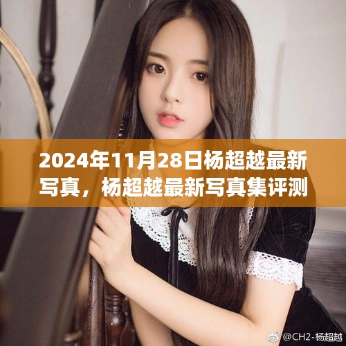 楊超越最新寫真集深度剖析，2024年11月28日發(fā)布作品評測與賞析