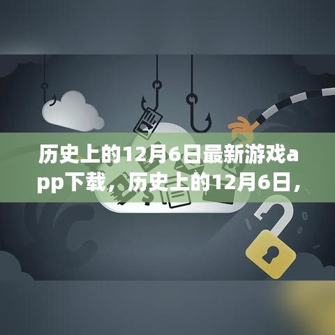 歷史上的12月6日，最新游戲app下載深度評(píng)測(cè)與解析