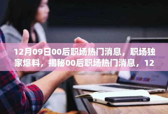 獨家爆料，揭秘12月09日最新00后職場熱門消息，新鮮出爐的職場內幕！