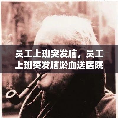 員工上班突發(fā)腦，員工上班突發(fā)腦淤血送醫(yī)院救治后死亡 