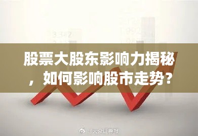 股票大股東影響力揭秘，如何影響股市走勢？