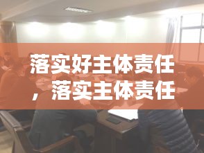 落實(shí)好主體責(zé)任，落實(shí)主體責(zé)任20條 