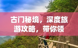 古門(mén)秘境，深度旅游攻略，帶你領(lǐng)略獨(dú)特魅力！