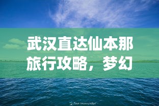 武漢直達(dá)仙本那旅行攻略，夢(mèng)幻之旅全攻略！