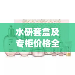 水研套盒及專柜價格全解析，最新價格一覽