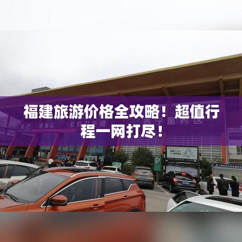 福建旅游價格全攻略！超值行程一網打盡！