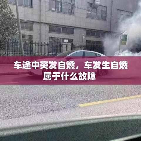 車途中突發(fā)自燃，車發(fā)生自燃屬于什么故障 