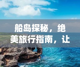 船島探秘，絕美旅行指南，讓你暢游無阻！