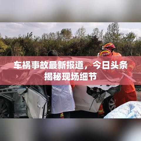 車禍?zhǔn)鹿首钚聢蟮?，今日頭條揭秘現(xiàn)場細(xì)節(jié)