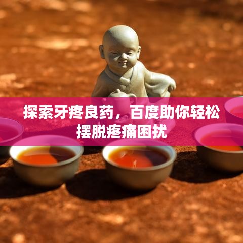 探索牙疼良藥，百度助你輕松擺脫疼痛困擾