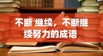 不斷 繼續(xù)，不斷繼續(xù)努力的成語(yǔ) 