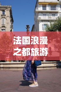 法國(guó)浪漫之都旅游攻略大全，帶你暢游夢(mèng)幻之地！