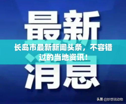 長(zhǎng)島市最新新聞?lì)^條，不容錯(cuò)過(guò)的當(dāng)?shù)刭Y訊！