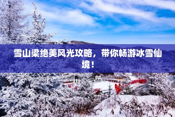 雪山梁絕美風(fēng)光攻略，帶你暢游冰雪仙境！