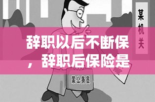 辭職以后不斷保，辭職后保險(xiǎn)是不是就停了 