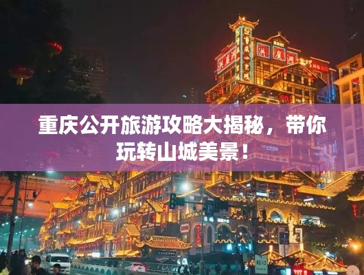 重慶公開旅游攻略大揭秘，帶你玩轉(zhuǎn)山城美景！