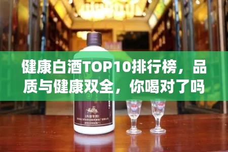 健康白酒TOP10排行榜，品質(zhì)與健康雙全，你喝對了嗎？