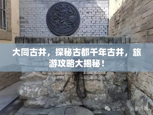 大同古井，探秘古都千年古井，旅游攻略大揭秘！