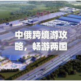 中俄跨境游攻略，暢游兩國魅力，打造完美旅行計劃！