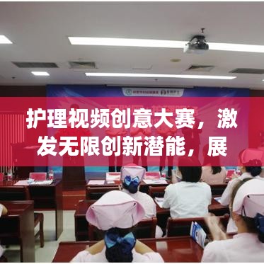 護理視頻創(chuàng)意大賽，激發(fā)無限創(chuàng)新潛能，展現(xiàn)護理創(chuàng)新風(fēng)采