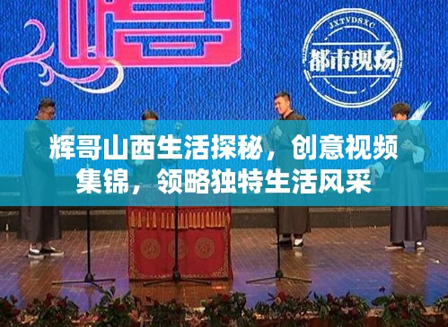 輝哥山西生活探秘，創(chuàng)意視頻集錦，領(lǐng)略獨(dú)特生活風(fēng)采