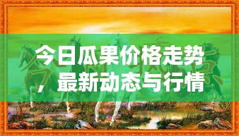 今日瓜果價格走勢，最新動態(tài)與行情分析